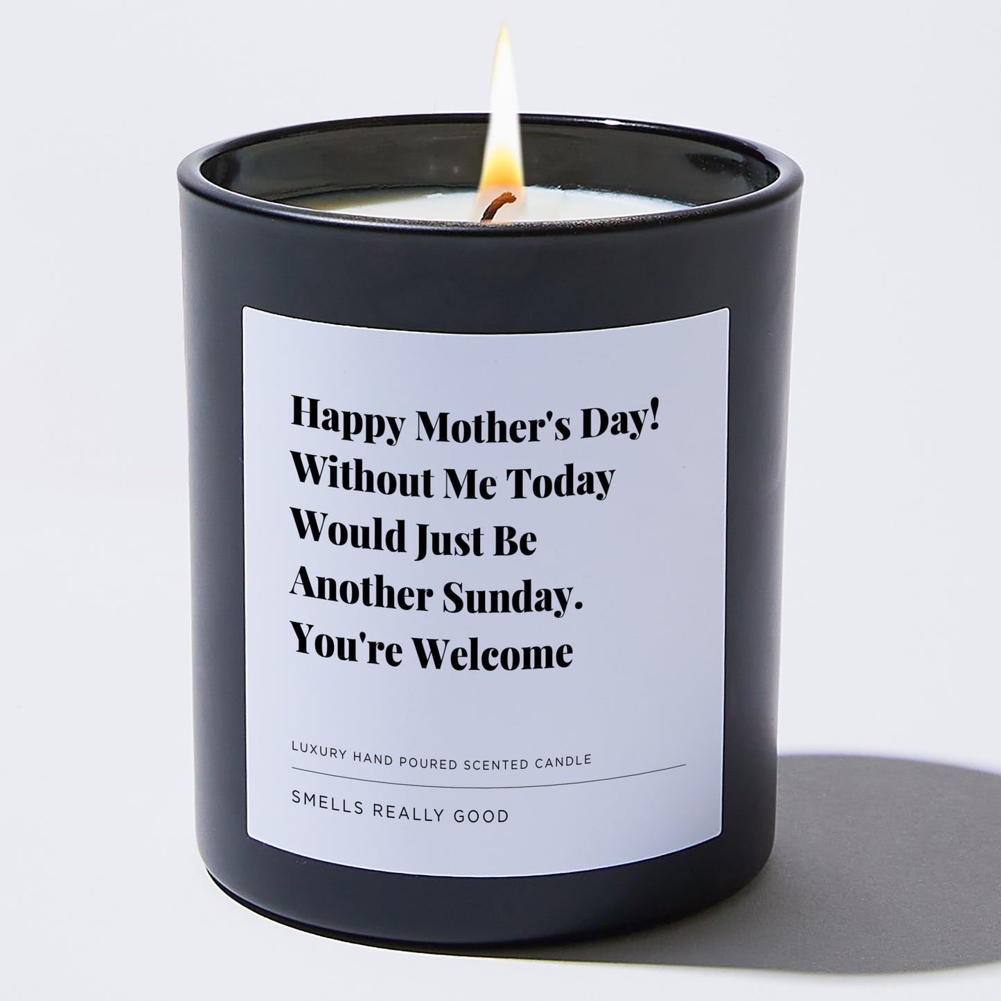 Gift for Mom - Happy Mother's Day! Without me today would just be another Sunday. You're Welcome - Candle