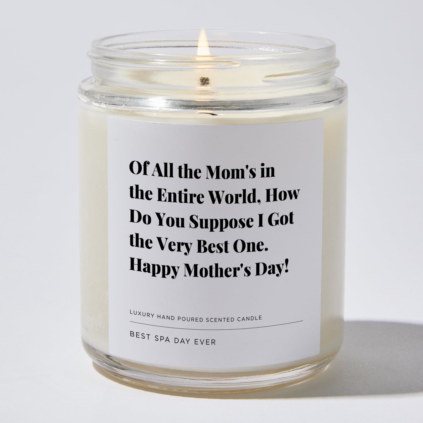 Gift for Mom - Of all the mom's in the entire world, how do you suppose I got the very best one. Happy Mother's Day! - Candle