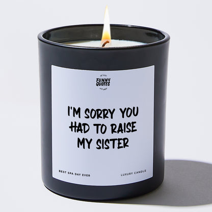 Gift for Mother - I'm Sorry You Had To Raise My Sister - Candle