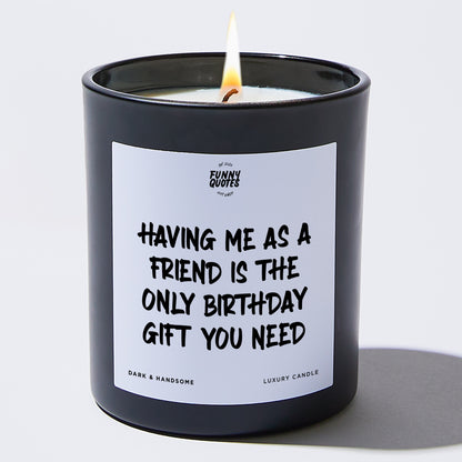 Happy Birthday Gift - Having Me As A Friend Is The Only Happy Birthday Gift You Need - Candle