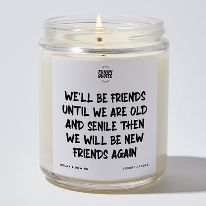 Fun Gift for Friends - We'll Be Friends Until We Are Old And Senile Then We Will Be New Friends Again - Candle