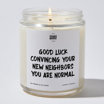 Unique Housewarming Gift - Good Luck Convincing Your New Neighbors You Are Normal - Candle