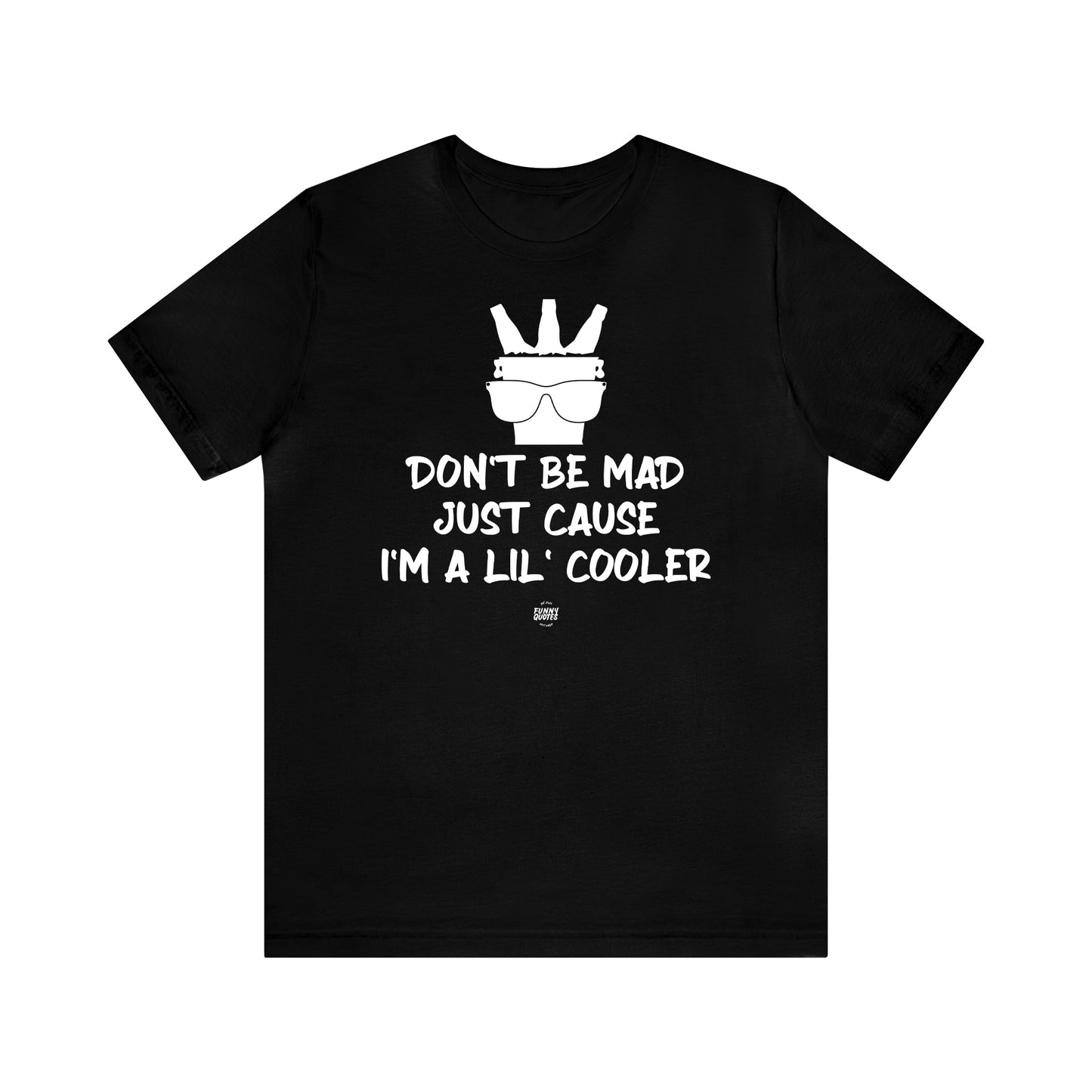 Mens T Shirts - Don't Be Mad Just Cause I'm a Lil' Cooler - Funny Men T Shirts