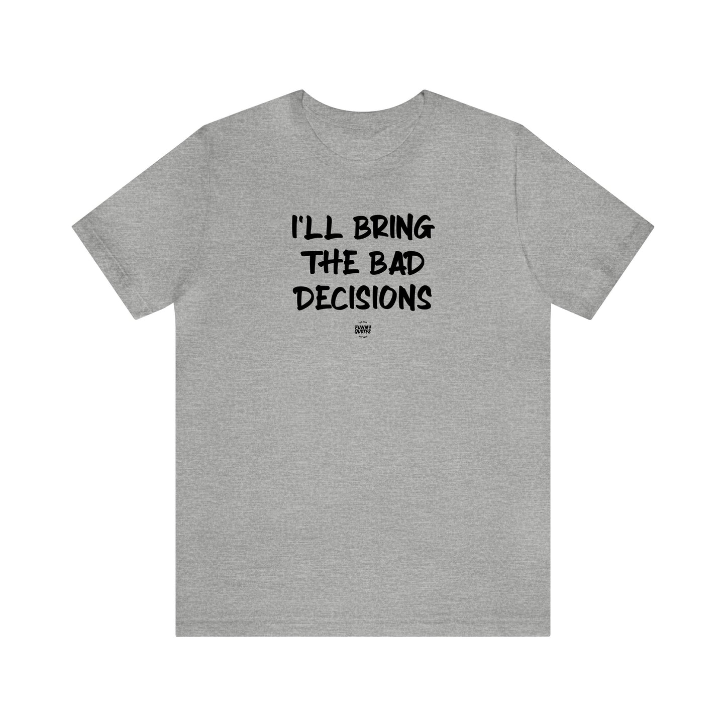 Mens T Shirts - I'll Bring the Bad Decisions - Funny Men T Shirts