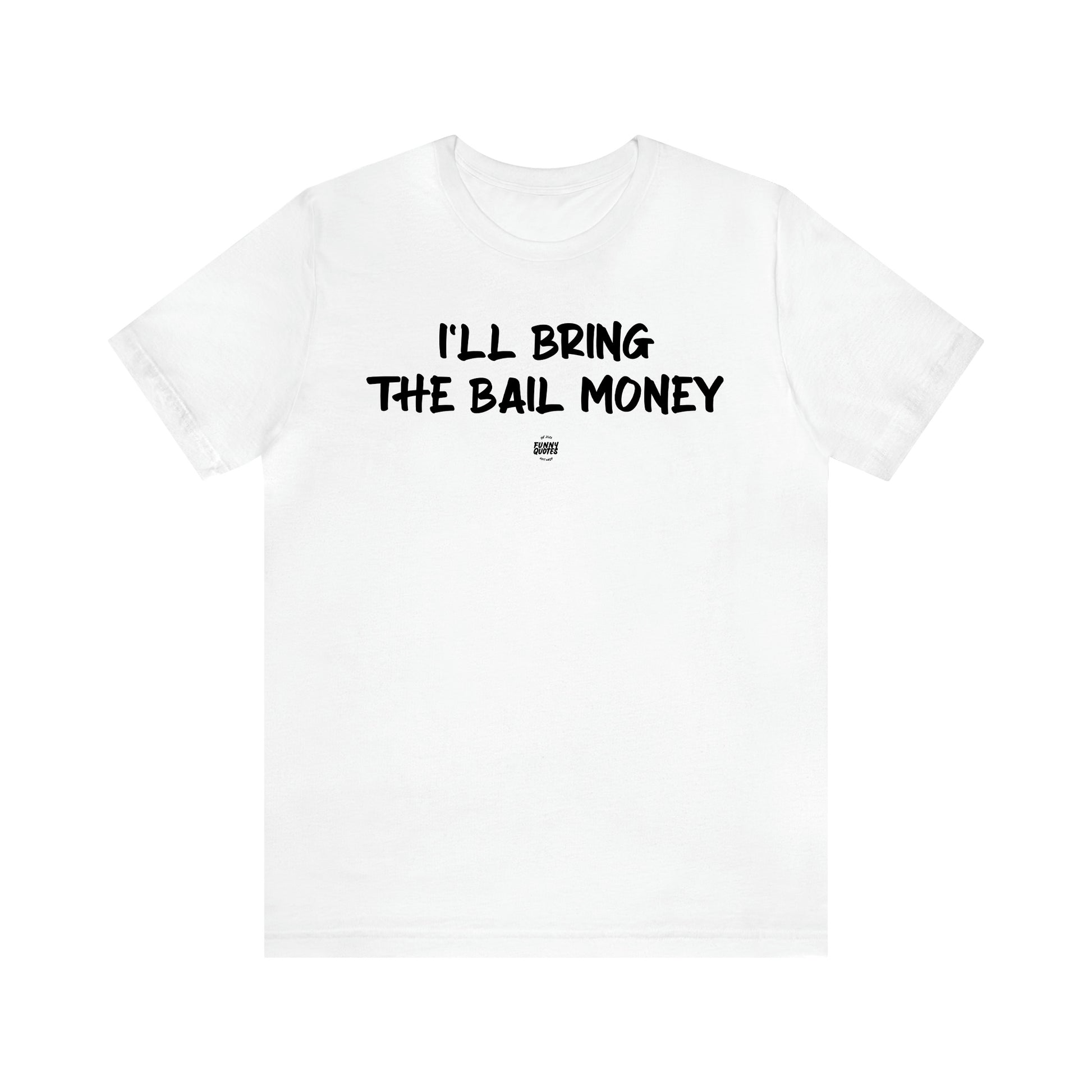 Men's T Shirts I'll Bring the Bail Money - Funny Quotes Gift Shop