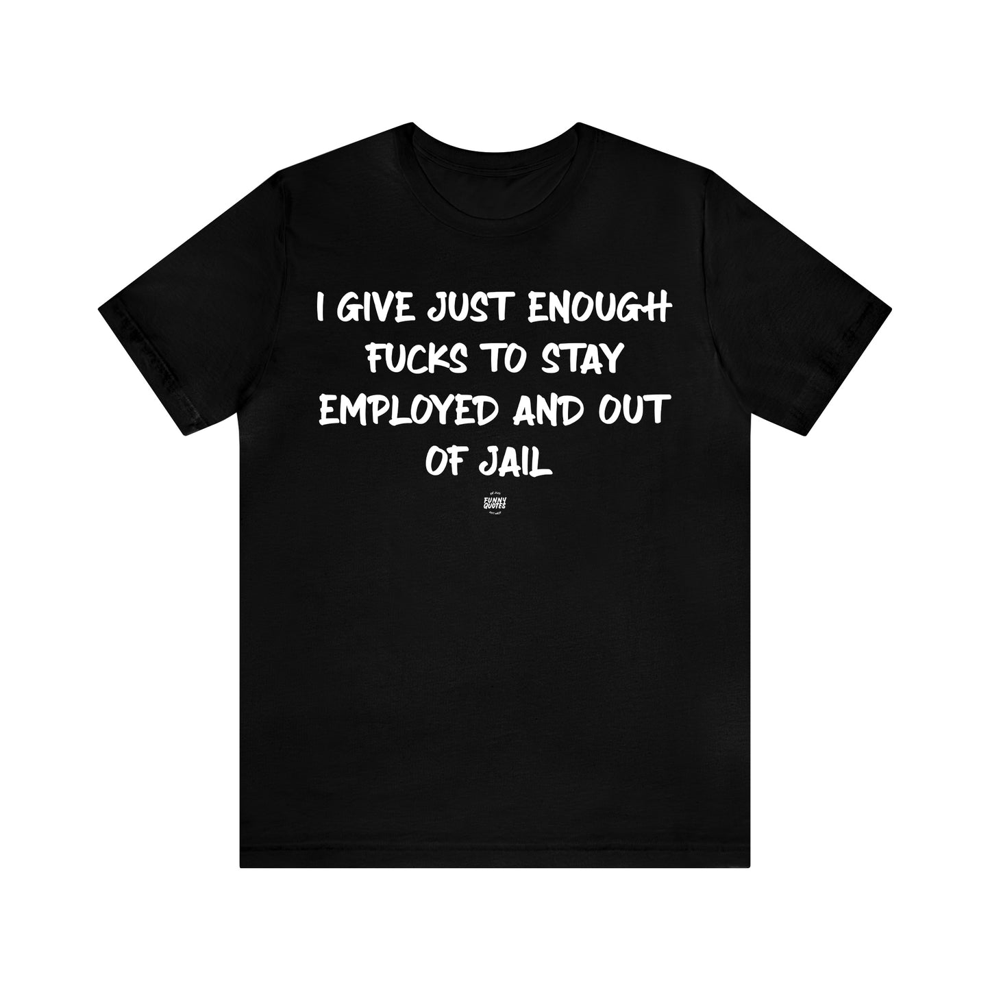 Mens T Shirts - I Give Just Enough Fucks to Stay Employed and Out of Jail - Funny Men T Shirts