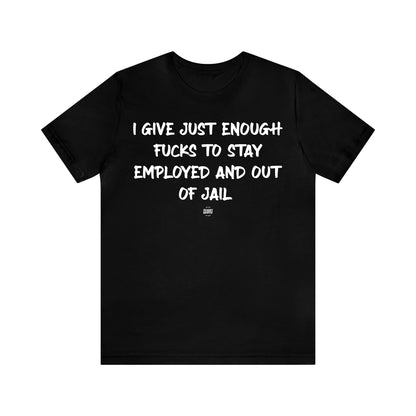 Mens T Shirts - I Give Just Enough Fucks to Stay Employed and Out of Jail - Funny Men T Shirts