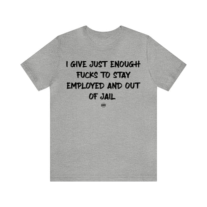 Mens T Shirts - I Give Just Enough Fucks to Stay Employed and Out of Jail - Funny Men T Shirts