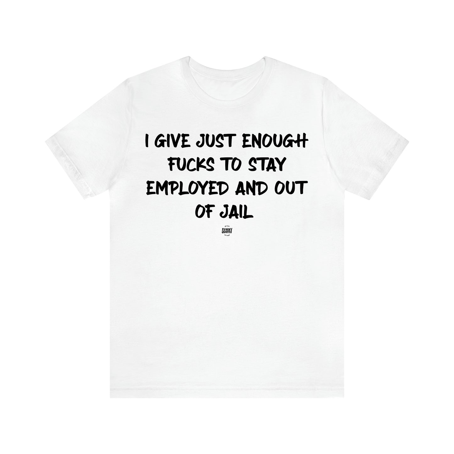 Men's T Shirts I Give Just Enough Fucks to Stay Employed and Out of Jail - Funny Quotes Gift Shop