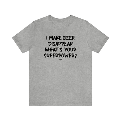 Mens T Shirts - I Make Beer Disappear What's Your Superpower? - Funny Men T Shirts