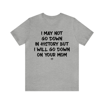 Mens T Shirts - I May Not Go Down in History but I Will Go Down on Your Mom - Funny Men T Shirts