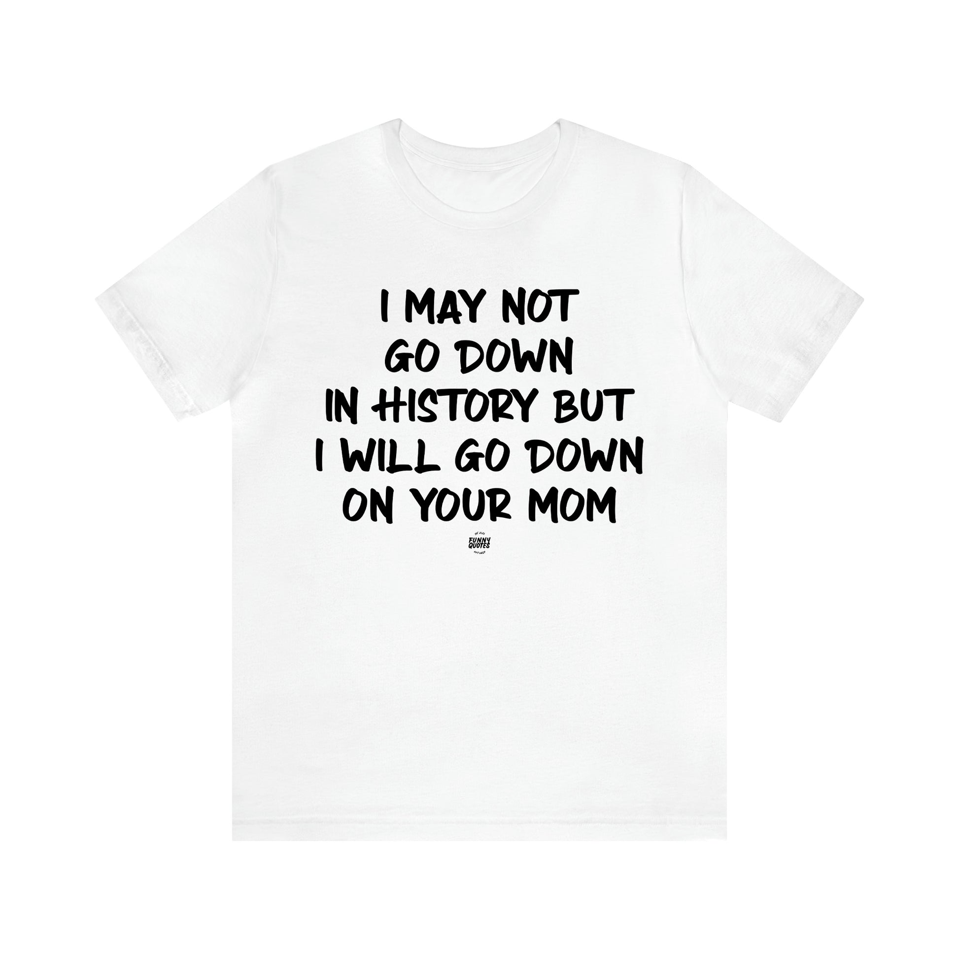 Men's T Shirts I May Not Go Down in History but I Will Go Down on Your Mom - Funny Quotes Gift Shop