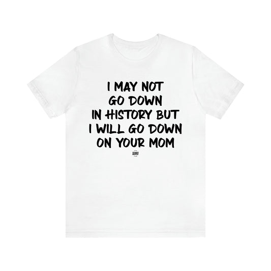 Men's T Shirts I May Not Go Down in History but I Will Go Down on Your Mom - Funny Quotes Gift Shop