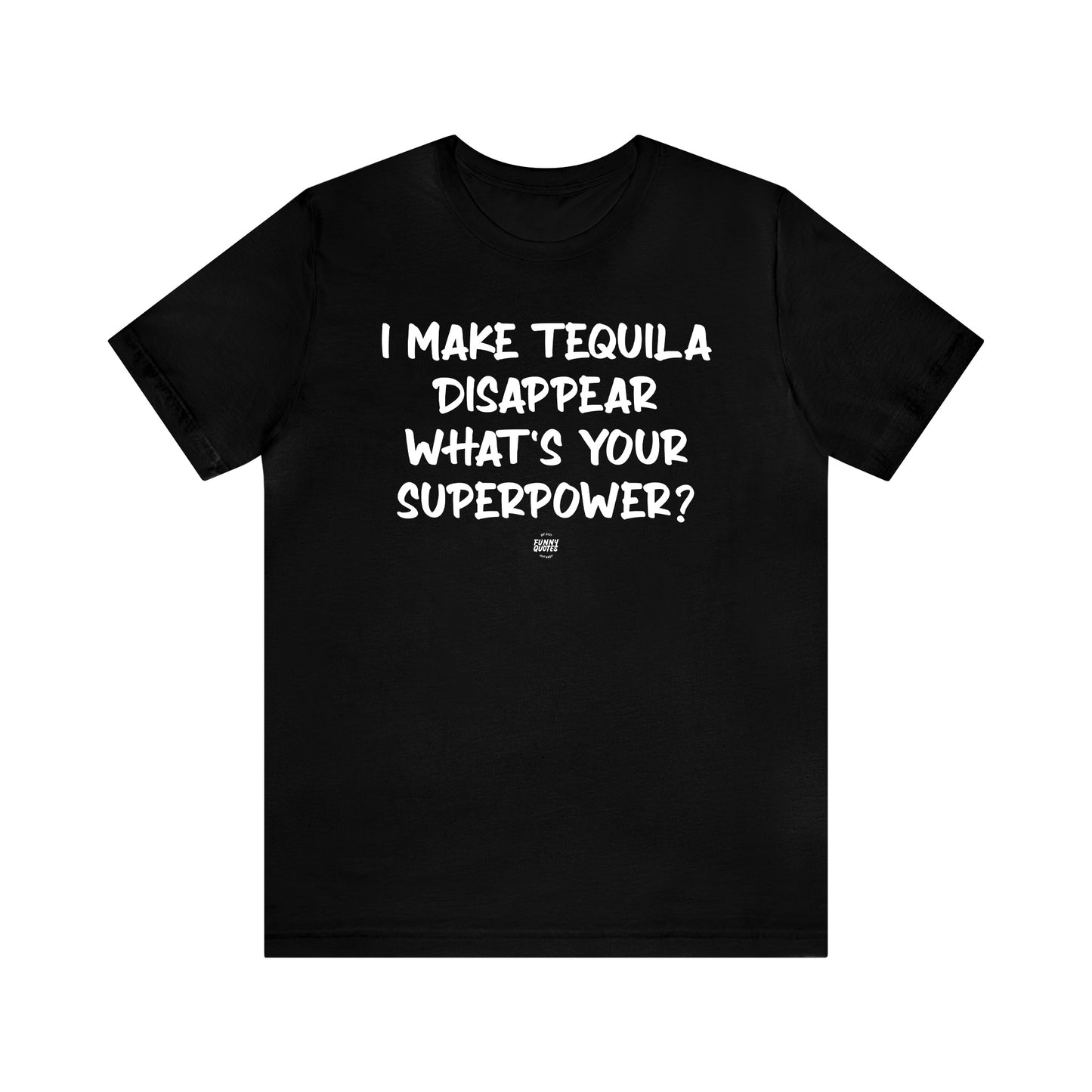 Mens T Shirts - I Make Tequila Disappear What's Your Superpower? - Funny Men T Shirts