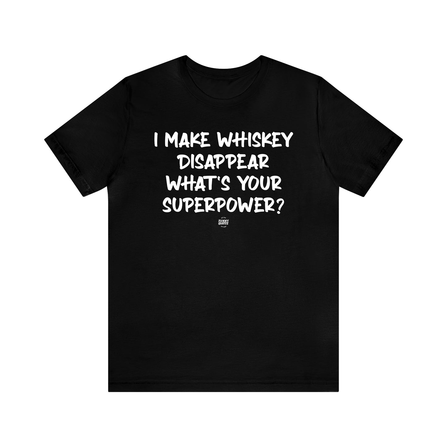 Mens T Shirts - I Make Whiskey Disappear What's Your Superpower? - Funny Men T Shirts