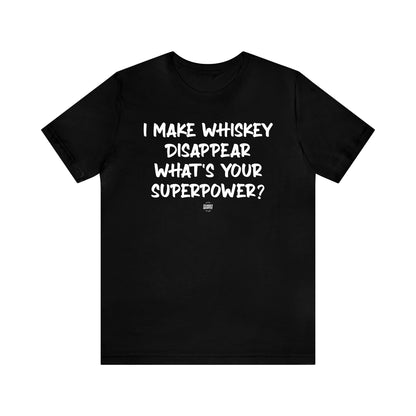 Mens T Shirts - I Make Whiskey Disappear What's Your Superpower? - Funny Men T Shirts