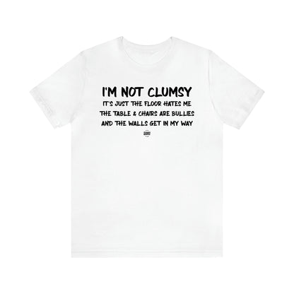 Men's T Shirts I'm Not Clumsy It's Just the Floor Hates Me the Table & Chairs Are Bullies and the Walls Get in My Way - Funny Quotes Gift Shop