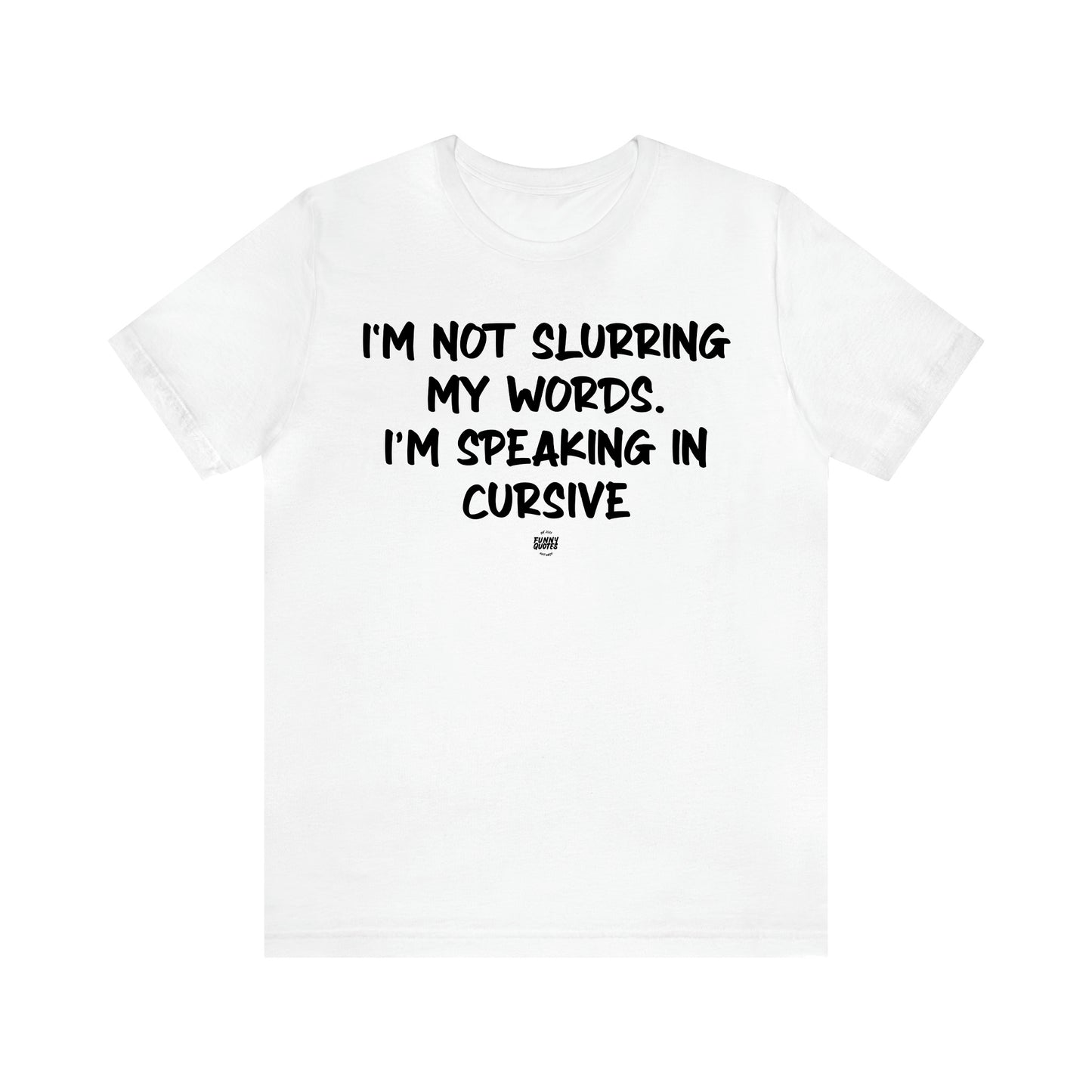 Men's T Shirts I'm Not Slurring My Words. Im Speaking Cursive - Funny Quotes Gift Shop