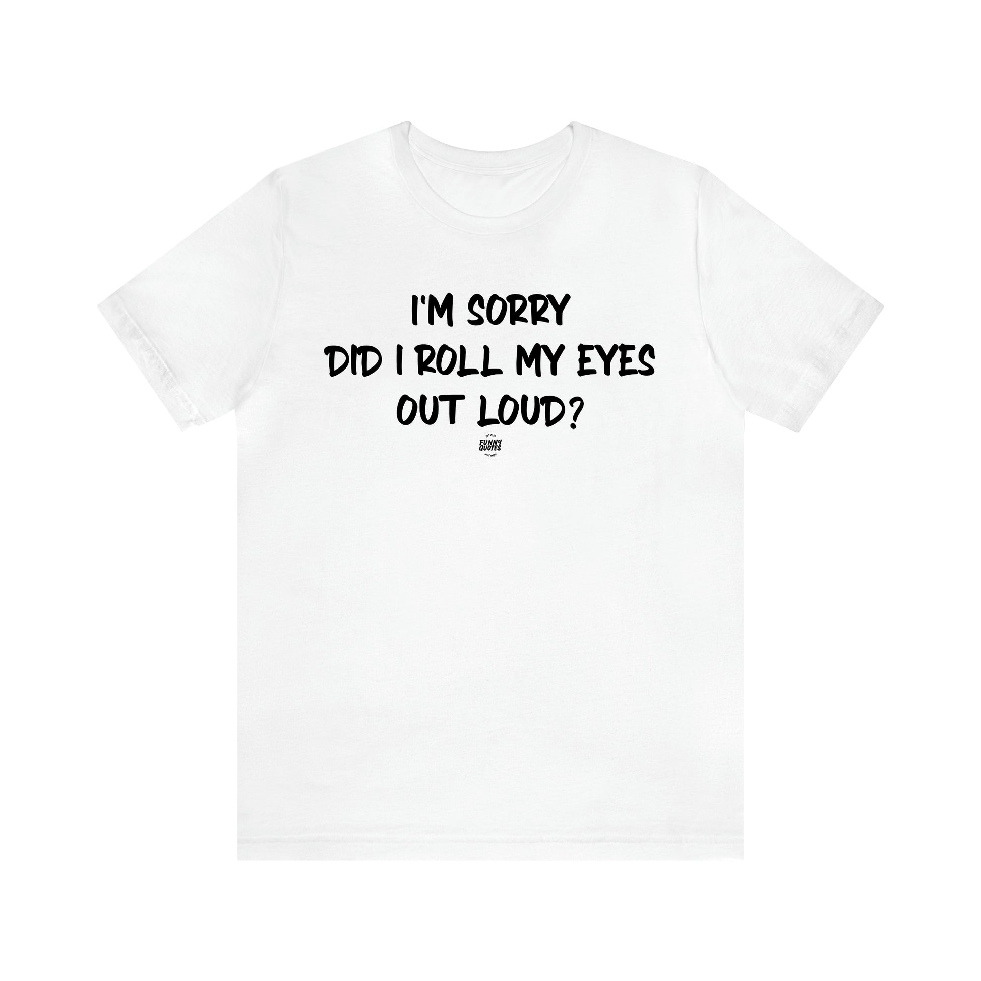 Men's T Shirts I'm Sorry Did I Roll My Eyes Out Loud? - Funny Quotes Gift Shop