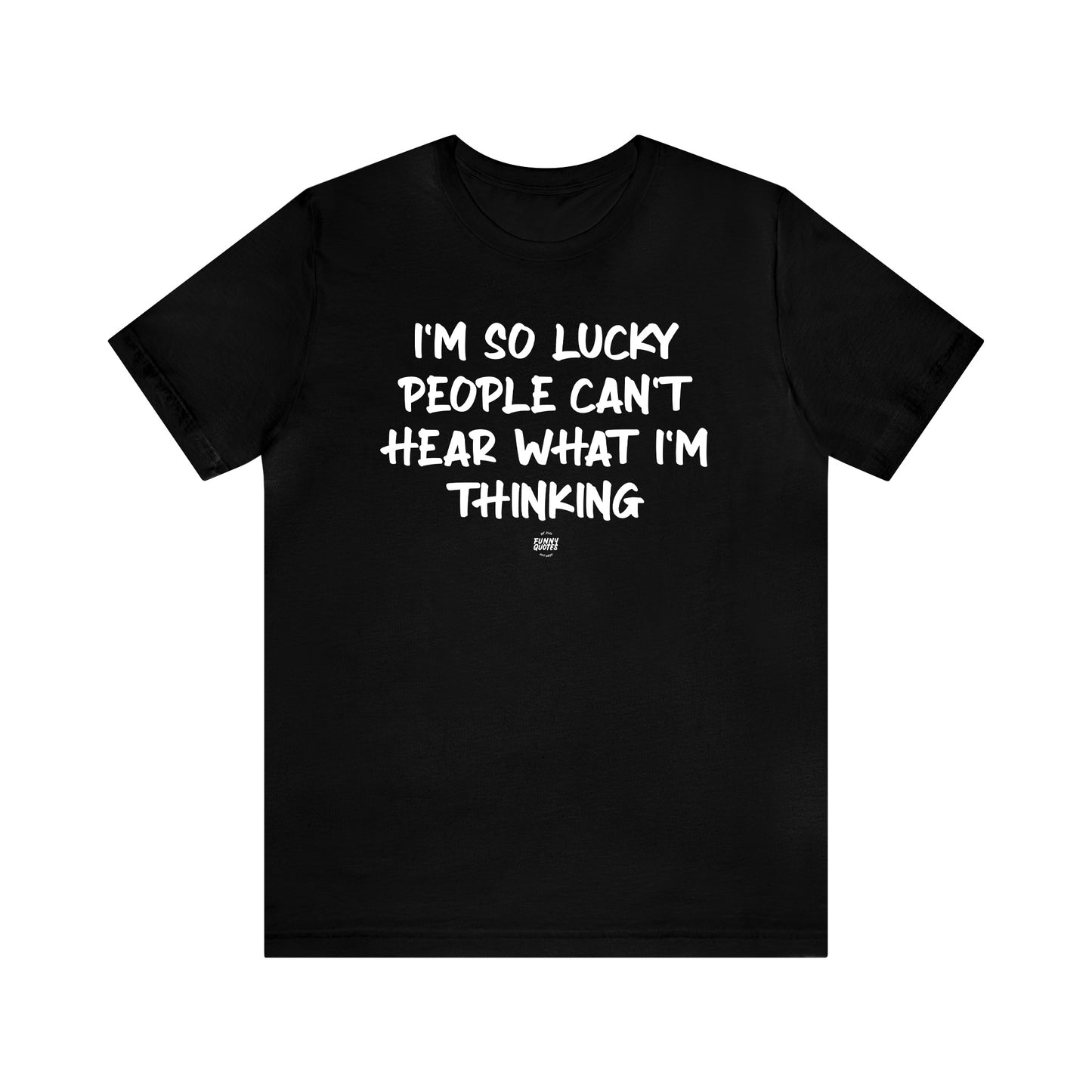 Mens T Shirts - I'm So Lucky People Can't Hear What I'm Thinking - Funny Men T Shirts