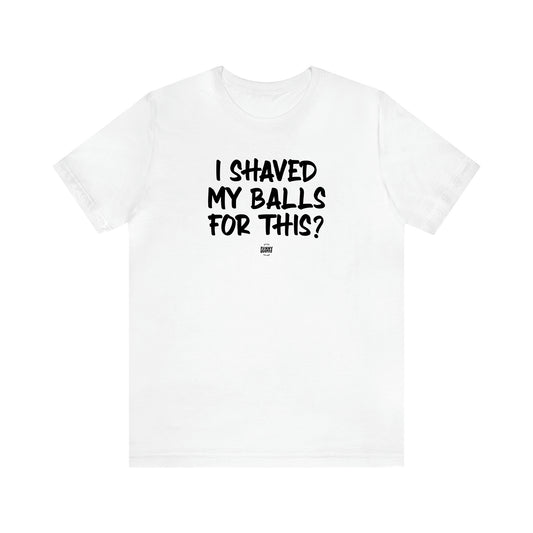 Men's T Shirts I Shaved My Balls for This? - Funny Quotes Gift Shop