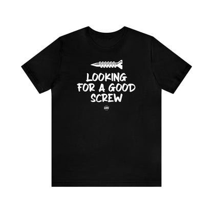 Mens T Shirts - Looking for a Good Screw - Funny Men T Shirts