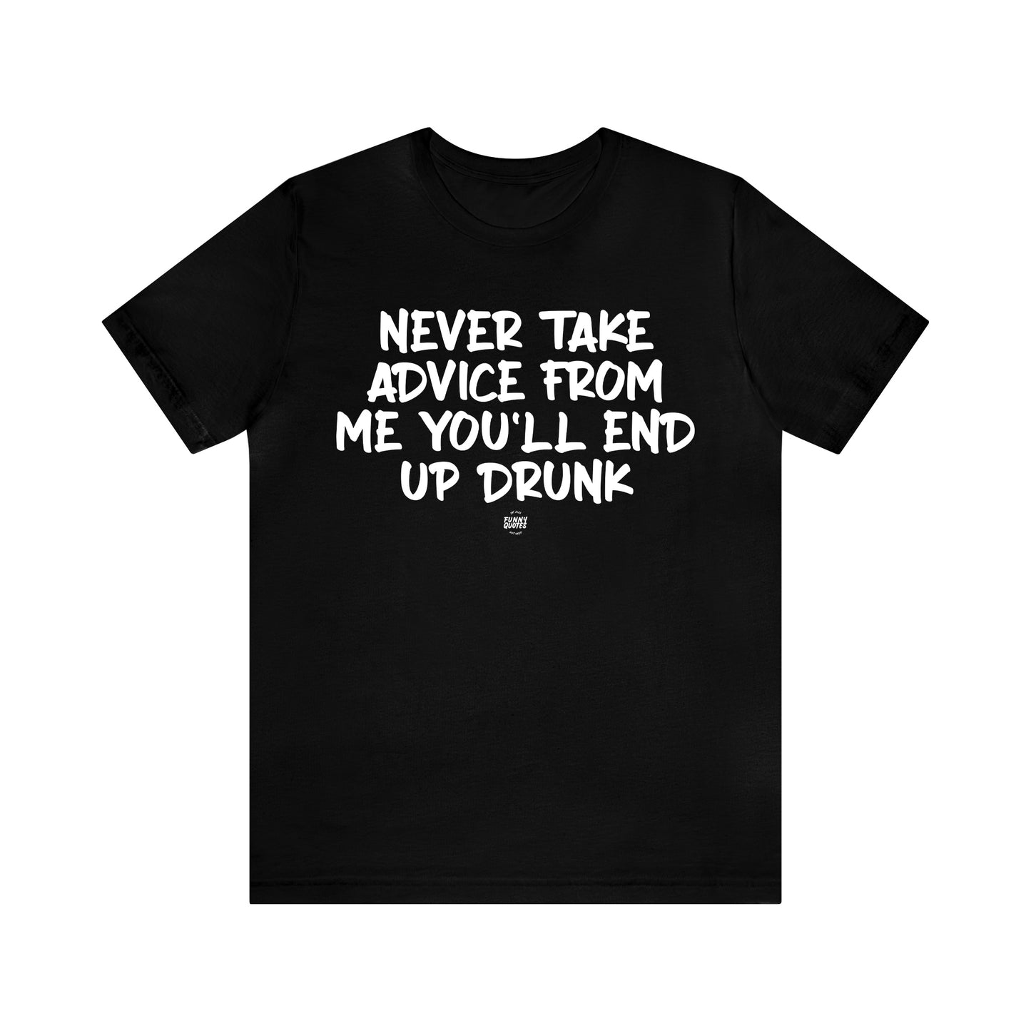 Mens T Shirts - Never Take Advice From Me You'll End Up Drunk - Funny Men T Shirts