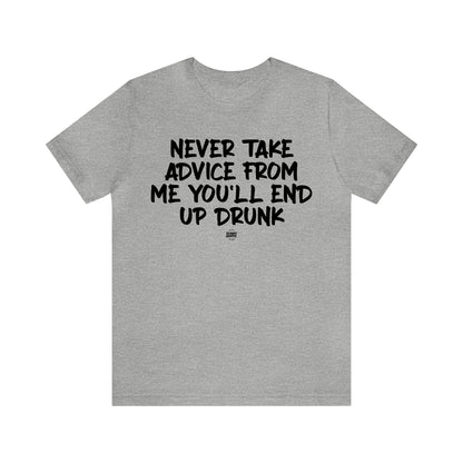 Mens T Shirts - Never Take Advice From Me You'll End Up Drunk - Funny Men T Shirts