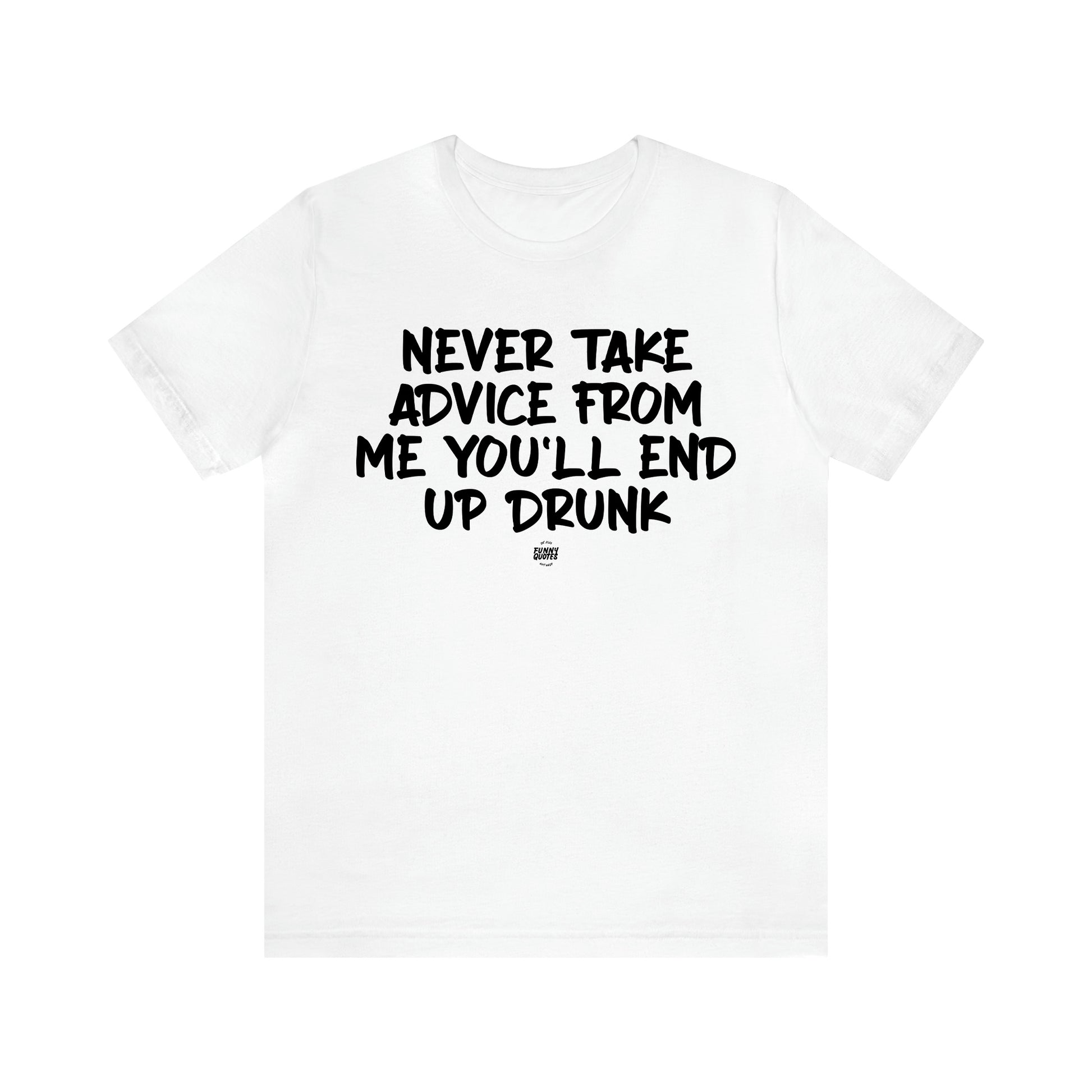 Men's T Shirts Never Take Advice From Me You'll End Up Drunk - Funny Quotes Gift Shop