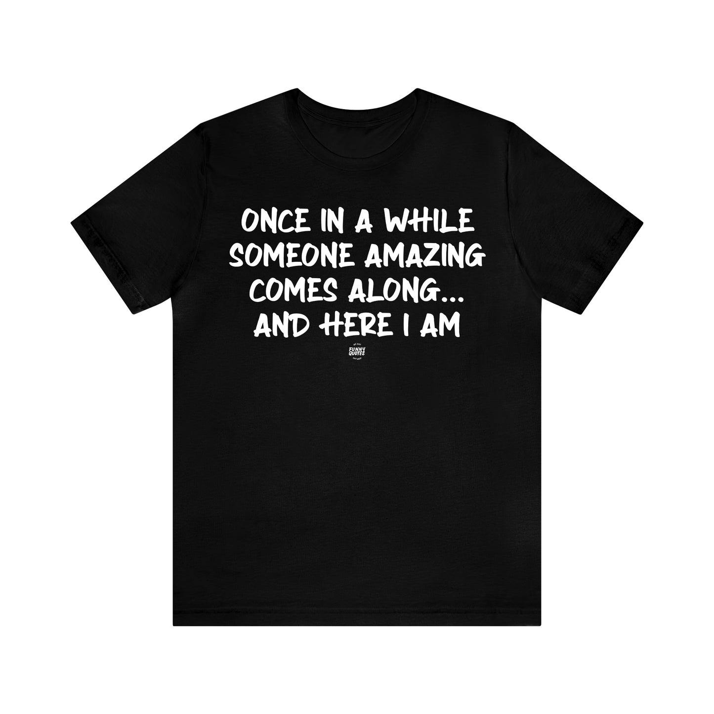 Mens T Shirts - Once in a While Someone Amazing Comes Along.. And Here I Am - Funny Men T Shirts