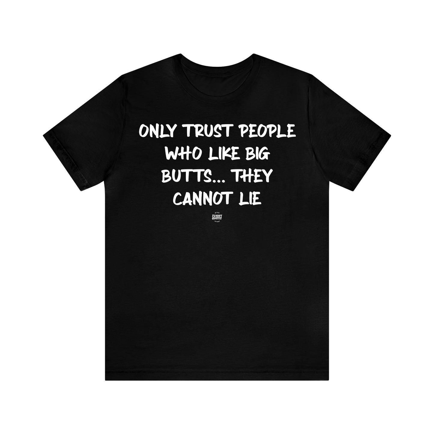 Mens T Shirts - Only Trust People Who Like Big Butts... They Cannot Lie - Funny Men T Shirts