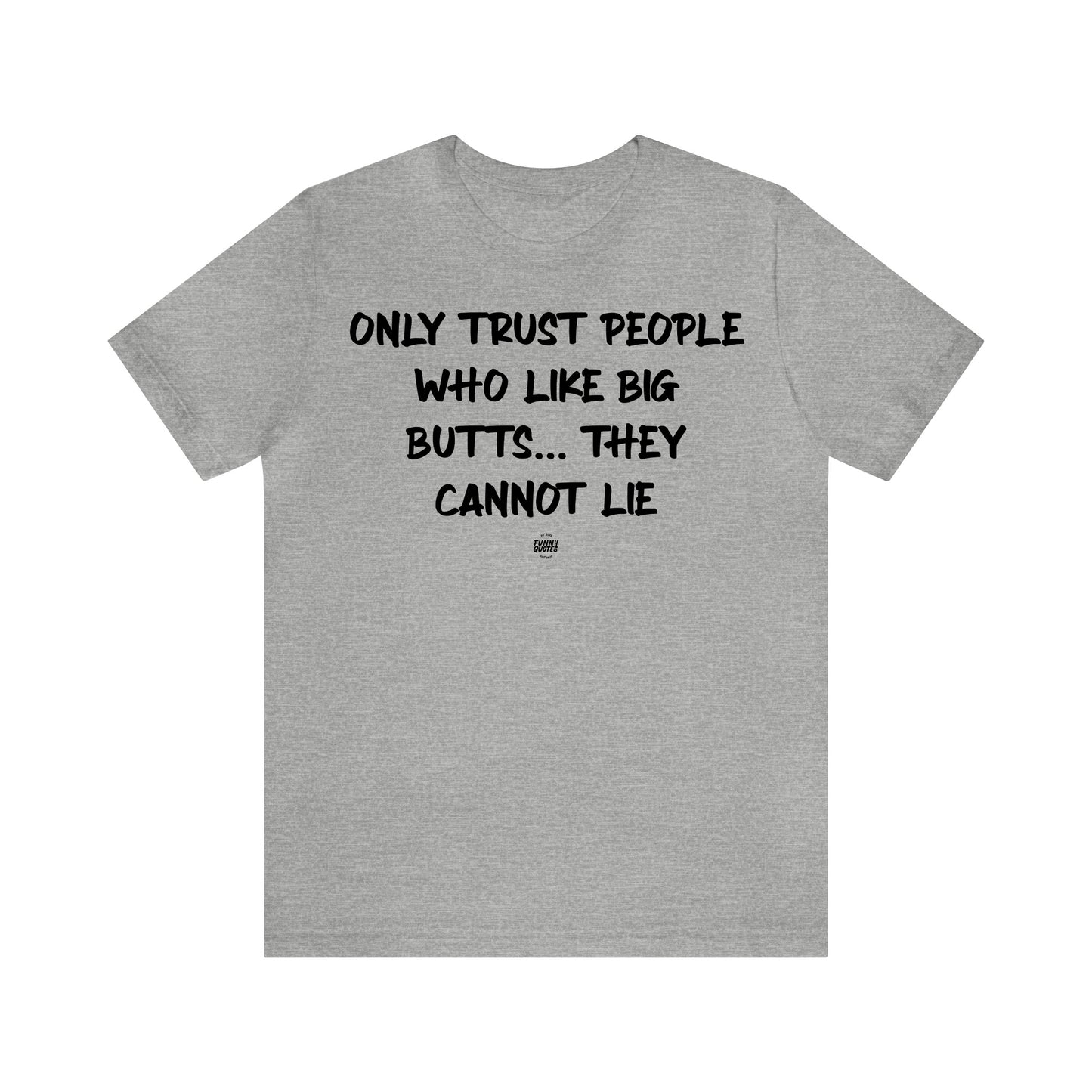 Mens T Shirts - Only Trust People Who Like Big Butts... They Cannot Lie - Funny Men T Shirts