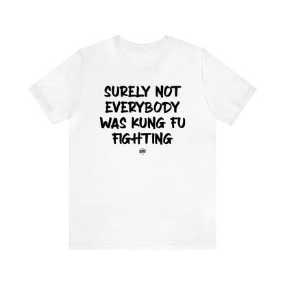 Men's T Shirts Surely Not Everybody Was Kung Fu Fighting - Funny Quotes Gift Shop