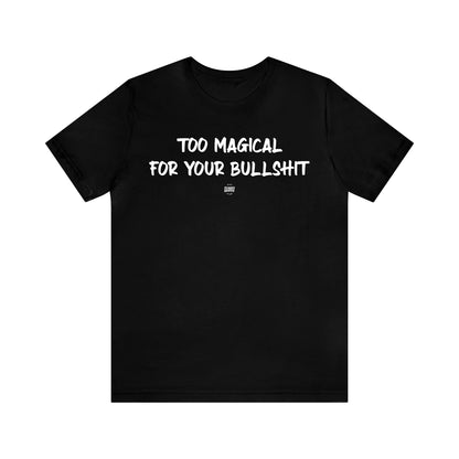 Mens T Shirts - Too Magical for Your Bullshit - Funny Men T Shirts