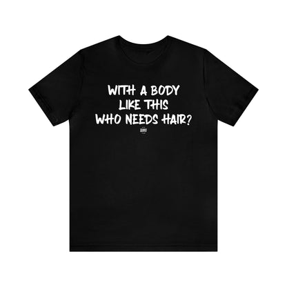 Mens T Shirts - With a Body Like This Who Needs Hair - Funny Men T Shirts