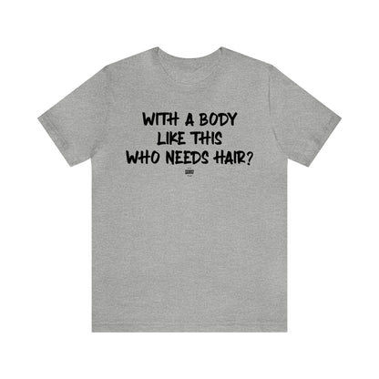 Mens T Shirts - With a Body Like This Who Needs Hair - Funny Men T Shirts