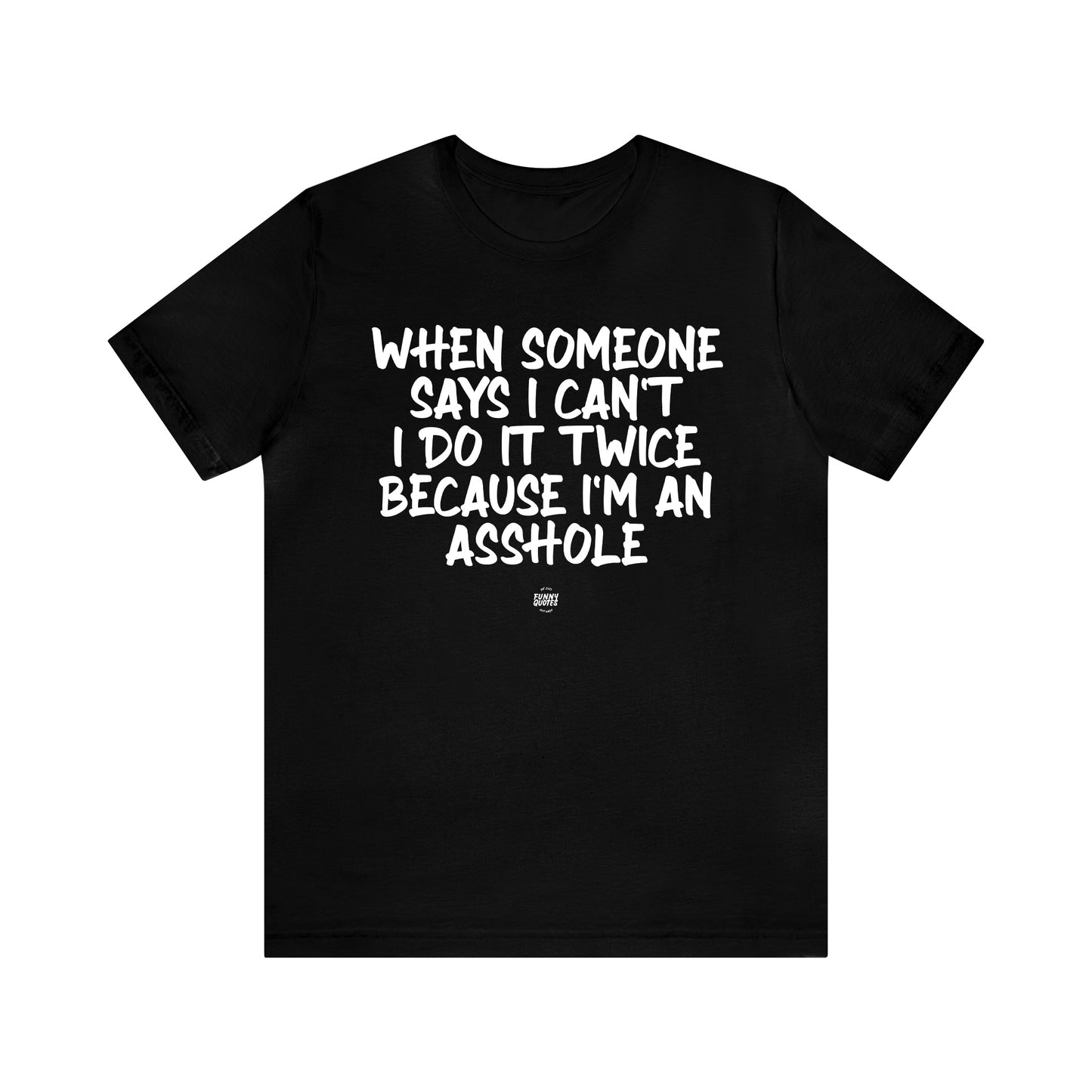 Mens T Shirts - When Someone Says I Can't, I Do It Twice Because I'm an Asshole - Funny Men T Shirts