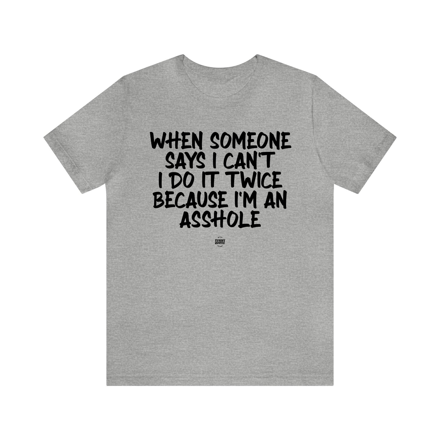 Mens T Shirts - When Someone Says I Can't, I Do It Twice Because I'm an Asshole - Funny Men T Shirts