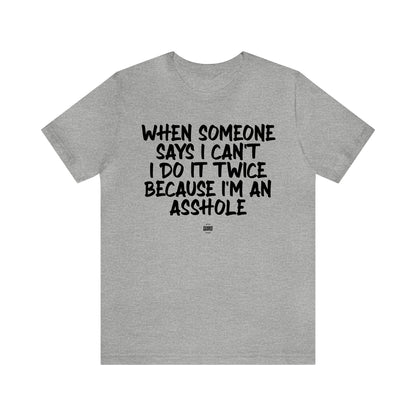 Mens T Shirts - When Someone Says I Can't, I Do It Twice Because I'm an Asshole - Funny Men T Shirts