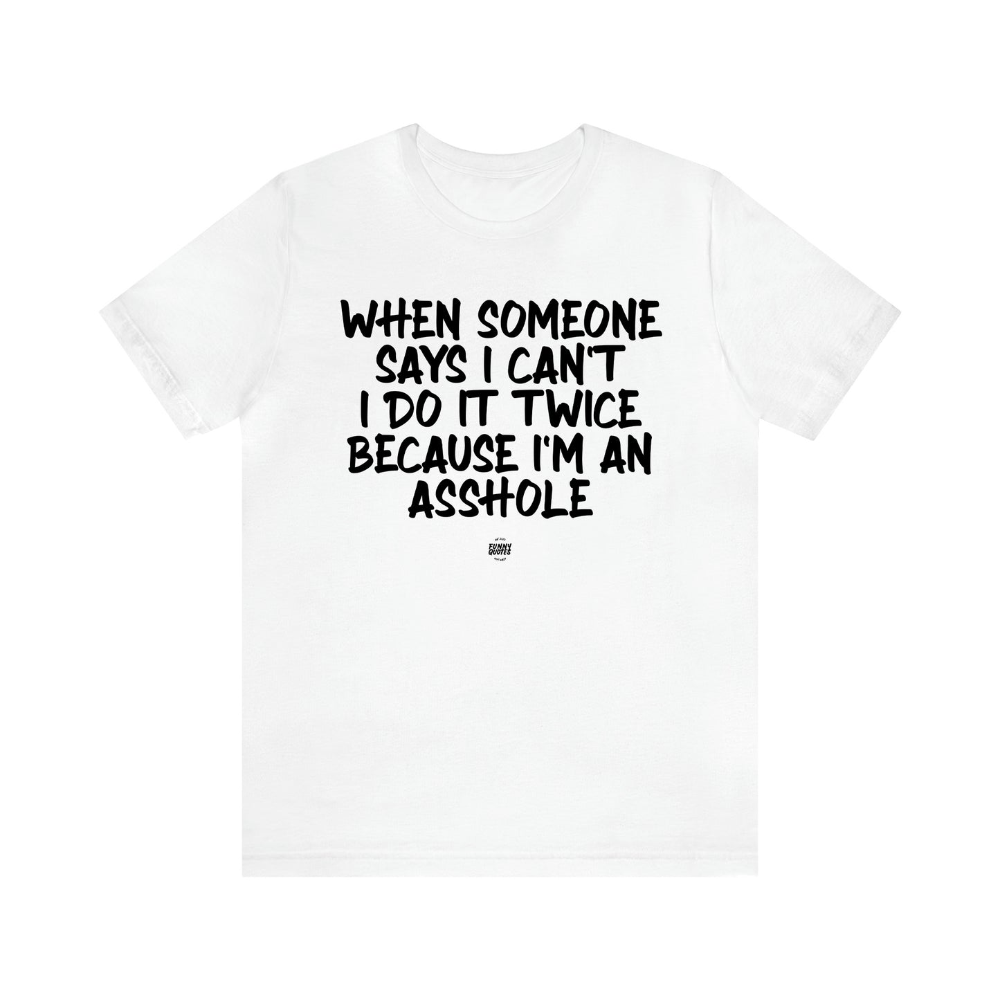 Men's T Shirts When Someone Says I Can't, I Do It Twice Because I'm an Asshole - Funny Quotes Gift Shop