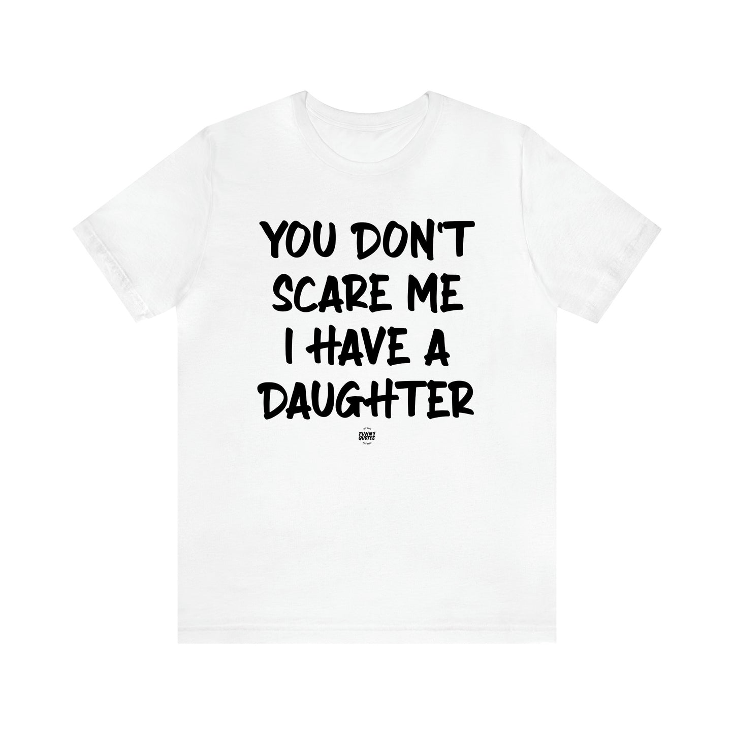 Men's T Shirts You Don't Scare Me I Have a Daughter - Funny Quotes Gift Shop