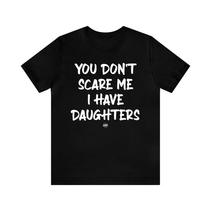 Mens T Shirts - You Don't Scare Me I Have Daughters - Funny Men T Shirts