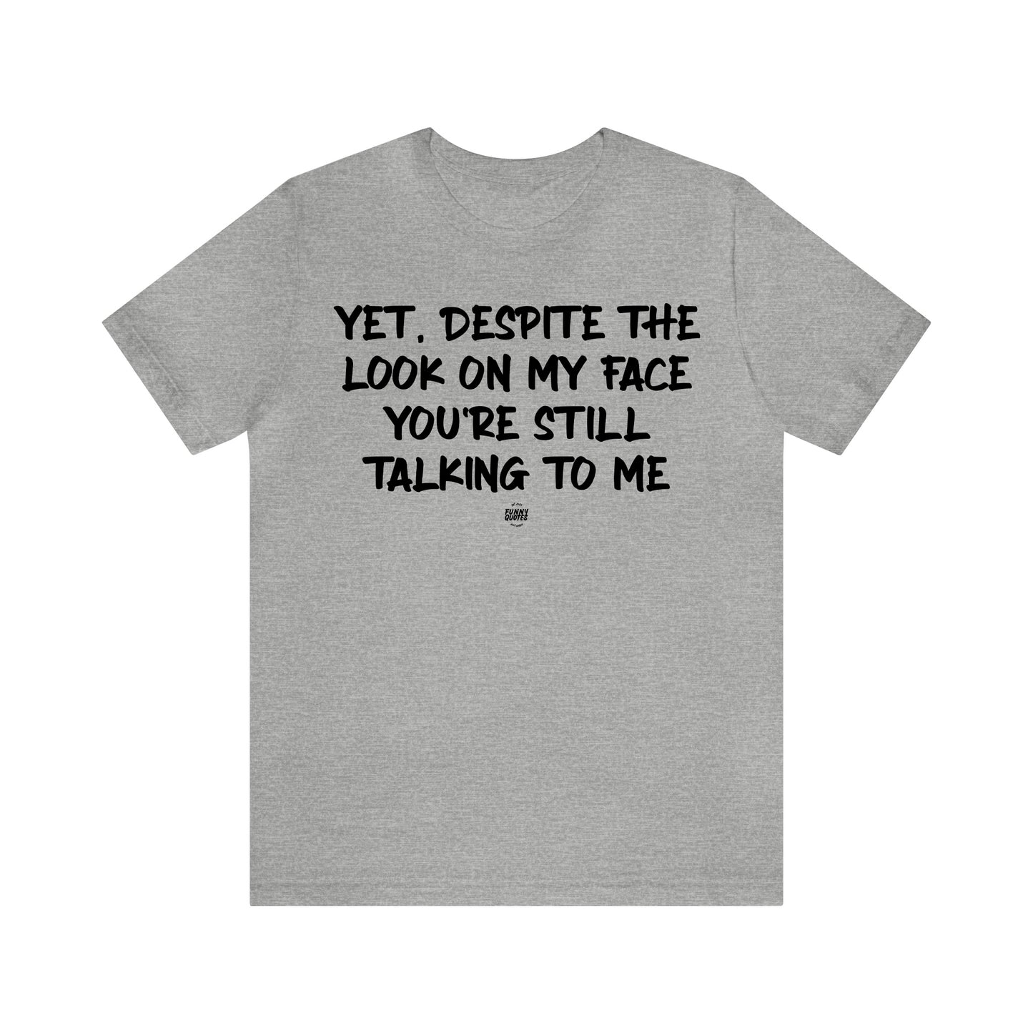 Mens T Shirts - Yet, Despite the Look on My Face You're Still Talking to Me - Funny Men T Shirts