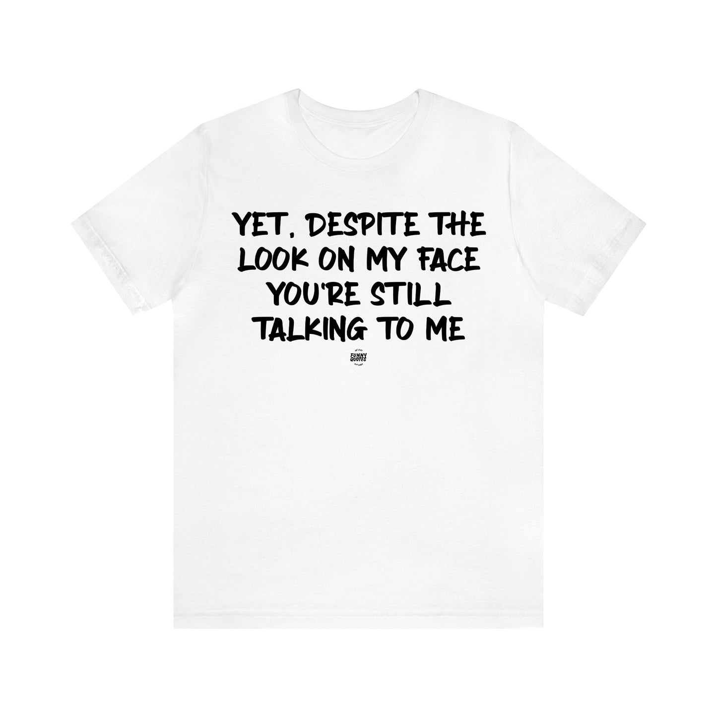 Men's T Shirts Yet, Despite the Look on My Face You're Still Talking to Me - Funny Quotes Gift Shop