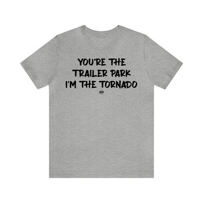 Mens T Shirts - You're the Trailer Park I'm the Tornado - Funny Men T Shirts