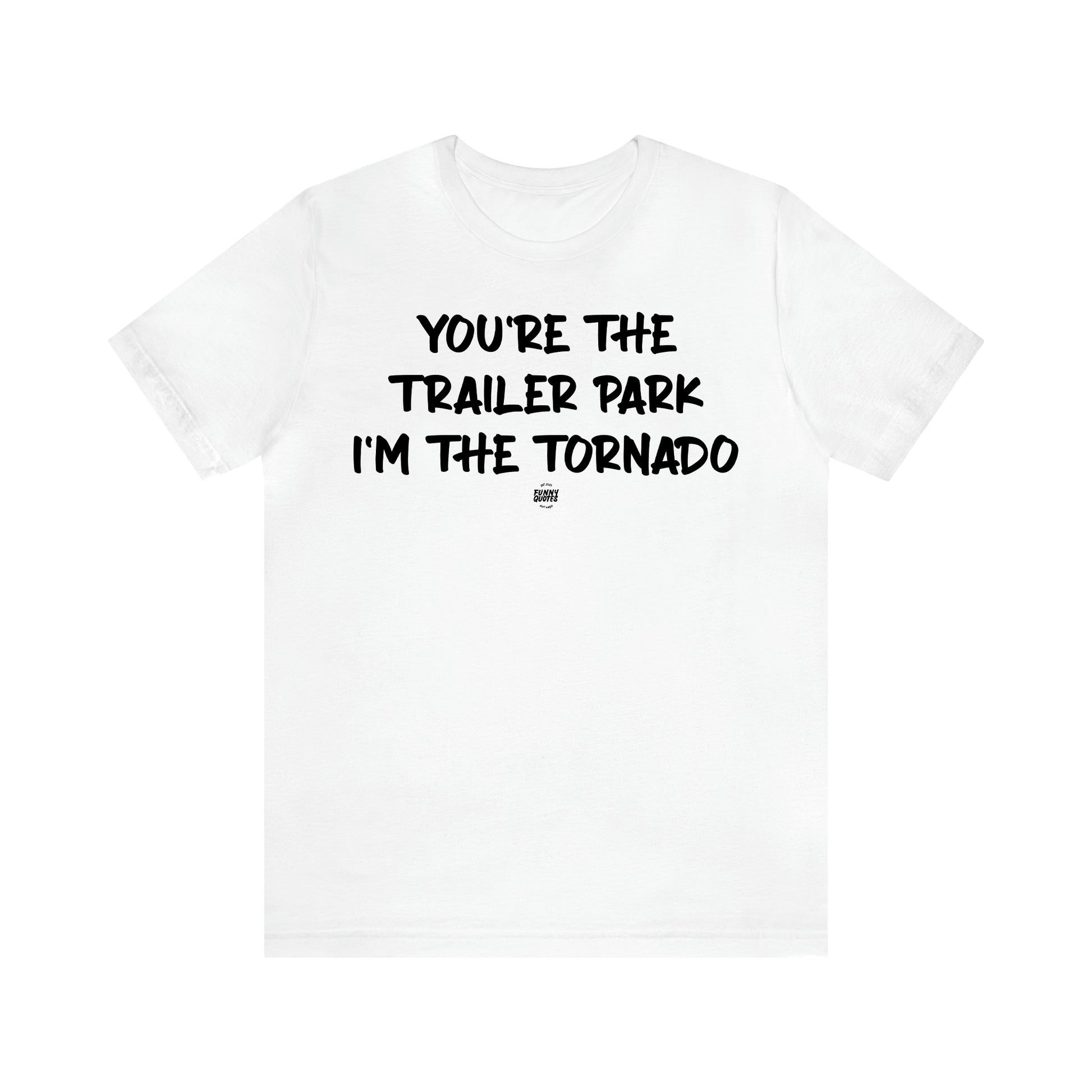 Men's T Shirts You're the Trailer Park I'm the Tornado - Funny Quotes Gift Shop