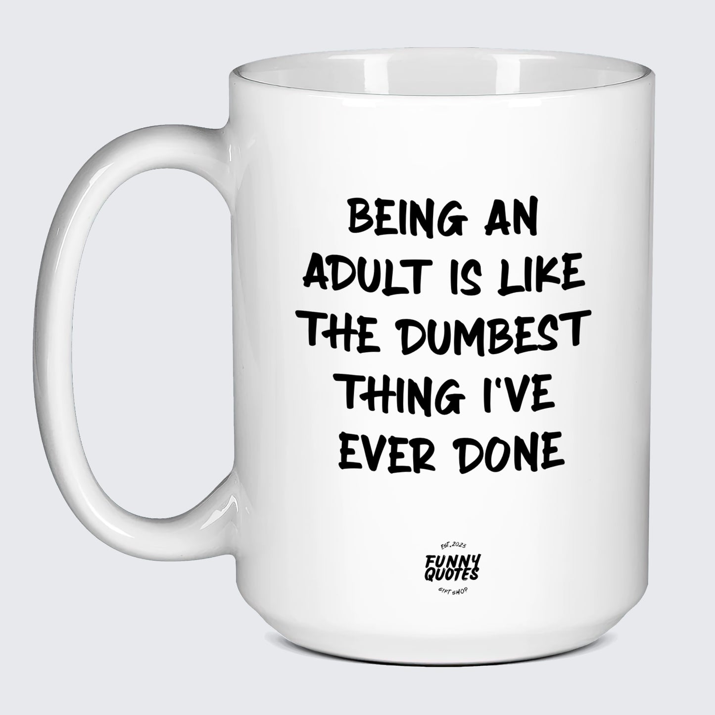 White Mug Being an Adult is Like the Dumbest Thing I've Ever Done - Funny Quotes Gift Shop