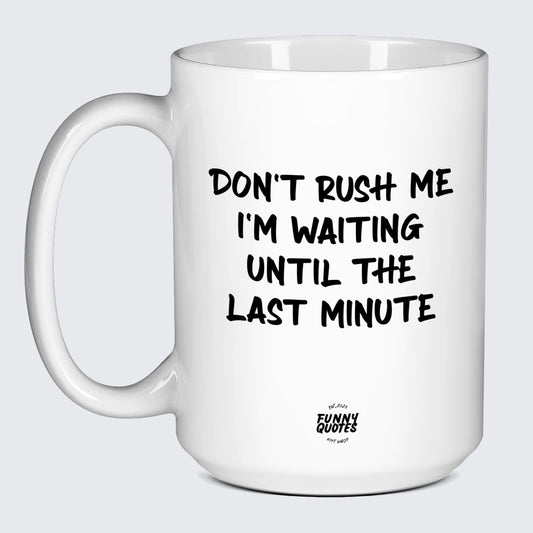 Funny Coffee Cups Don't Rush Me I'm Waiting Until the Last Minute - Funny Quotes Gift Shop