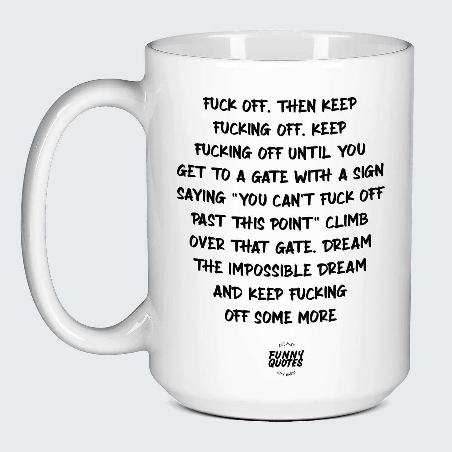 Funny Coffee Cups Fuck Off. Then Keep Fucking Off. Keep Fucking Off Until You Get to a Gate With a Sign Saying You Can't Fuck Off Past This Point" Climb Over That Gate. Dream the Impossible Dream and Keep Fucking Off Some More - Funny Quotes Gift Shop"