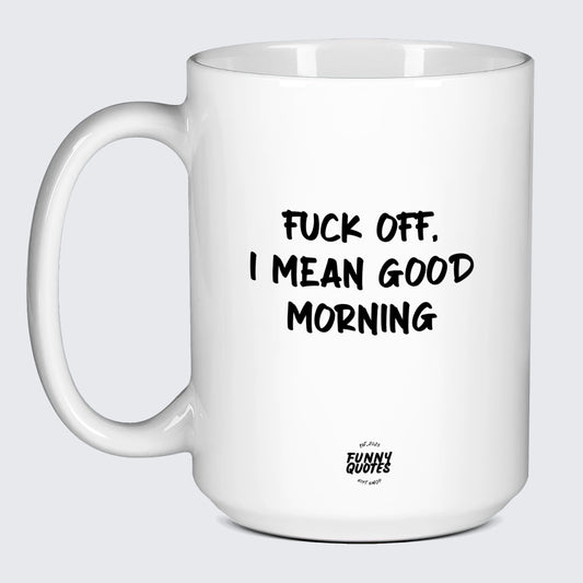 Funny Coffee Cups Fuck Off, I Mean Good Morning - Funny Quotes Gift Shop